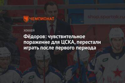 Фёдоров: чувствительное поражение для ЦСКА, перестали играть после первого периода