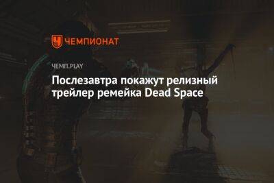 Послезавтра покажут релизный трейлер ремейка Dead Space