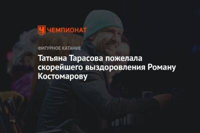 Татьяна Тарасова пожелала скорейшего выздоровления Роману Костомарову