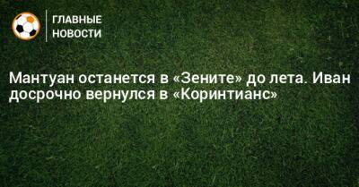 Мантуан останется в «Зените» до лета. Иван досрочно вернулся в «Коринтианс»