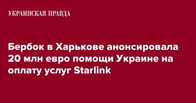 Бербок в Харькове анонсировала 20 млн евро помощи Украине на оплату услуг Starlink