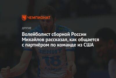 Волейболист сборной России Михайлов рассказал, как общается с партнёром по команде из США