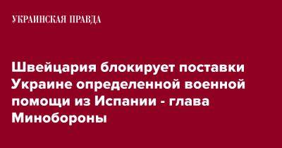 Швейцария блокирует поставки Украине определенной военной помощи из Испании - глава Минобороны