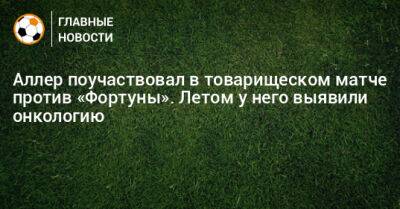 Себастьян Аллер - Аллер поучаствовал в товарищеском матче против «Фортуны». Летом у него выявили онкологию - bombardir.ru