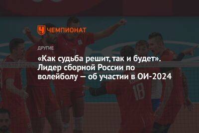 «Как судьба решит, так и будет». Лидер сборной России по волейболу — об участии в ОИ-2024