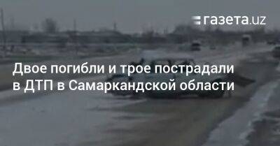 Двое погибли и трое пострадали в ДТП в Самаркандской области