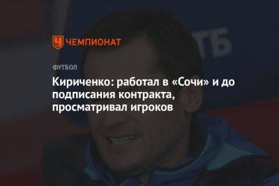 Дмитрий Кириченко - Кириченко: работал в «Сочи» и до подписания контракта, просматривал игроков - championat.com - Сочи - Иран
