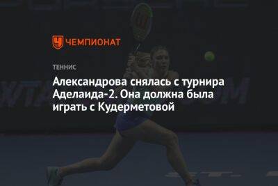 Александрова снялась с турнира Аделаида-2. Она должна была играть с Кудерметовой