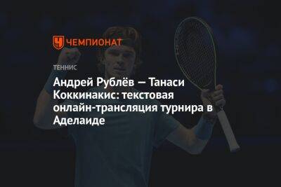 Андрей Рублёв — Танаси Коккинакис: текстовая онлайн-трансляция турнира в Аделаиде