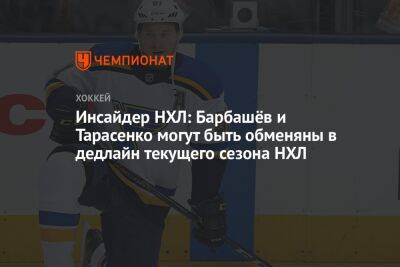 Инсайдер НХЛ: Барбашёв и Тарасенко могут быть обменяны в дедлайн текущего сезона НХЛ