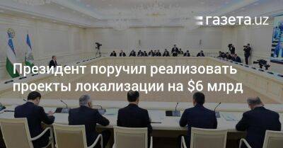 Жамшид Ходжаев - Президент Узбекистана поручил реализовать проекты локализации на $6 млрд - gazeta.uz - Южная Корея - Узбекистан