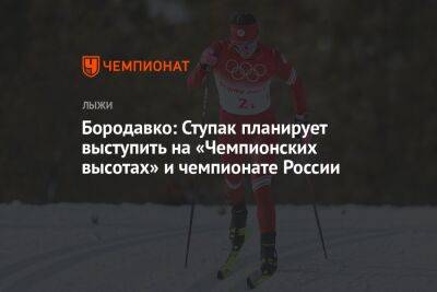 Бородавко: Ступак планирует выступить на «Чемпионских высотах» и чемпионате России