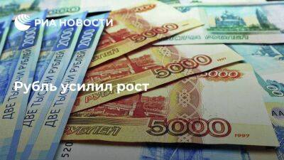 Рубль усилил рост после сообщений о валютных операциях по бюджетному правилу
