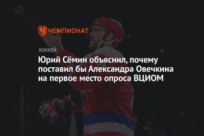 Юрий Сёмин объяснил, почему поставил бы Александра Овечкина на первое место опроса ВЦИОМ