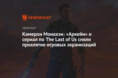 Камерон Монахэн: «Аркейн» и сериал по The Last of Us сняли проклятие игровых экранизаций