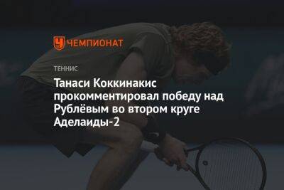 Танаси Коккинакис прокомментировал победу над Рублёвым во втором круге Аделаиды-2