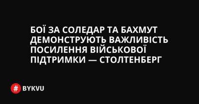 Бої за Соледар та Бахмут демонструють важливість посилення військової підтримки — Столтенберг - bykvu.com - США - Украина - Twitter