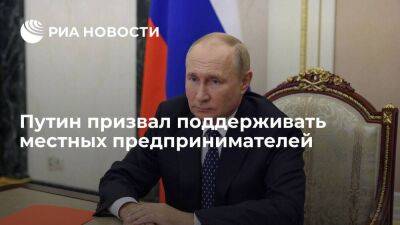 Президент Путин призвал поддерживать местных предпринимателей