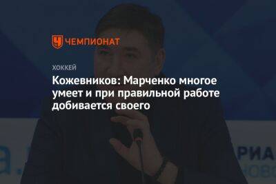 Кожевников: Марченко многое умеет и при правильной работе добивается своего