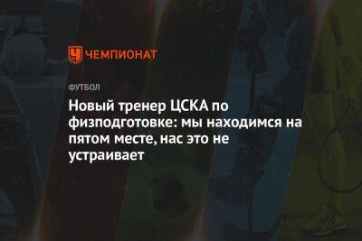 Новый тренер ЦСКА по физподготовке: мы находимся на пятом месте, нас это не устраивает
