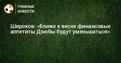 Широков: «Ближе к весне финансовые аппетиты Дзюбы будут уменьшаться»