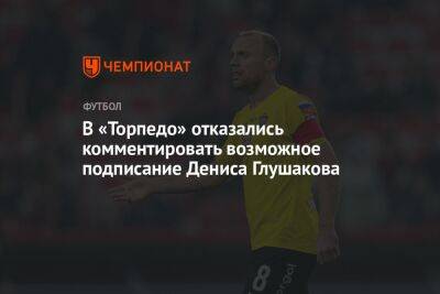 В «Торпедо» отказались комментировать возможное подписание Дениса Глушакова
