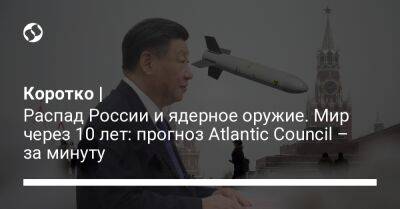 Коротко | Распад России и ядерное оружие. Мир через 10 лет: прогноз Atlantic Council – за минуту