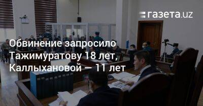 Обвинение запросило Тажимуратову 18 лет, Каллыхановой — 11 лет