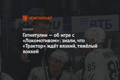 Гатиятулин — об игре с «Локомотивом»: знали, что «Трактор» ждёт вязкий, тяжёлый хоккей