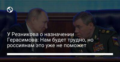 У Резникова о назначении Герасимова: Нам будет трудно, но россиянам это уже не поможет