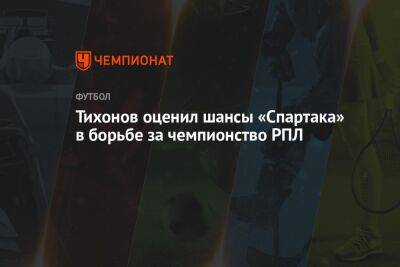 Тихонов оценил шансы «Спартака» в борьбе за чемпионство РПЛ