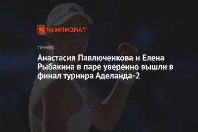Анастасия Павлюченкова и Елена Рыбакина в паре уверенно вышли в финал турнира Аделаида-2