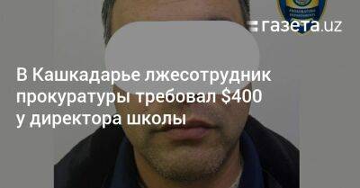 В Кашкадарье лжесотрудник прокуратуры требовал $400 у директора школы