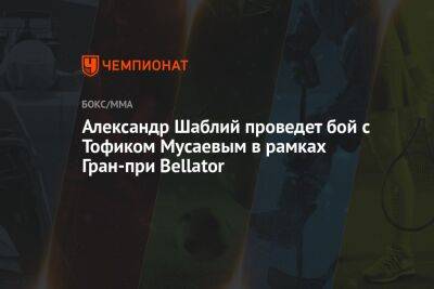 Александр Шаблий проведет бой с Тофиком Мусаевым в рамках Гран-при Bellator