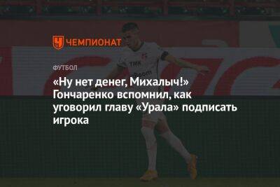 «Ну нет денег, Михалыч!» Гончаренко вспомнил, как уговорил главу «Урала» подписать игрока