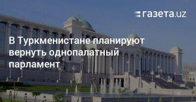 В Туркменистане планируют вернуть однопалатный парламент