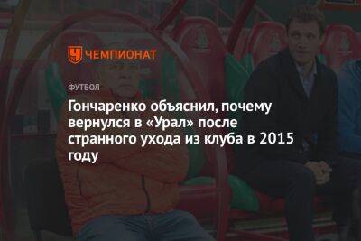 Гончаренко объяснил, почему вернулся в «Урал» после странного ухода из клуба в 2015 году