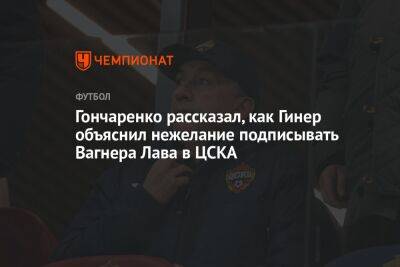 Гончаренко рассказал, как Гинер объяснил нежелание подписывать Вагнера Лава в ЦСКА