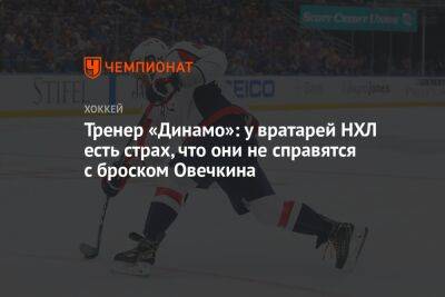 Тренер «Динамо»: у вратарей НХЛ есть страх, что они не справятся с броском Овечкина