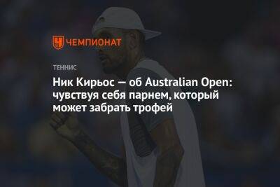 Ник Кирьос — об Australian Open: чувствуя себя парнем, который может забрать трофей