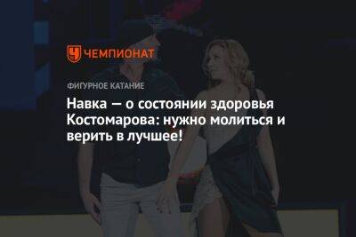 Навка — о состоянии здоровья Костомарова: нужно молиться и верить в лучшее!