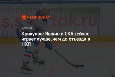Владимир Крикунов - Дмитрий Яшкин - Крикунов: Яшкин в СКА сейчас играет лучше, чем до отъезда в НХЛ - championat.com - Россия
