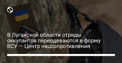В Луганской области отряды оккупантов переодеваются в форму ВСУ — Центр нацсопротивления