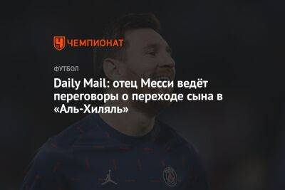 Daily Mail: отец Месси ведёт переговоры о переходе сына в «Аль-Хиляль»