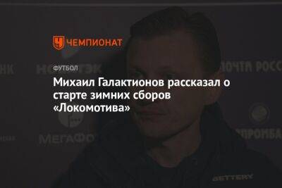 Михаил Галактионов рассказал о старте зимних сборов «Локомотива»