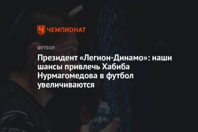 Президент «Легион-Динамо»: наши шансы привлечь Хабиба Нурмагомедова в футбол увеличиваются