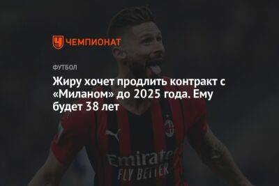 Жиру хочет продлить контракт с «Миланом» до 2025 года. Ему будет 38 лет