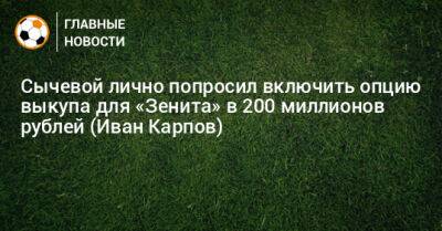 Сычевой лично попросил включить опцию выкупа для «Зенита» в 200 миллионов рублей (Иван Карпов)