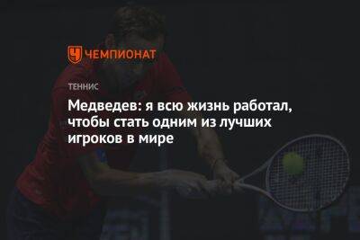 Медведев: я всю жизнь работал, чтобы стать одним из лучших игроков в мире