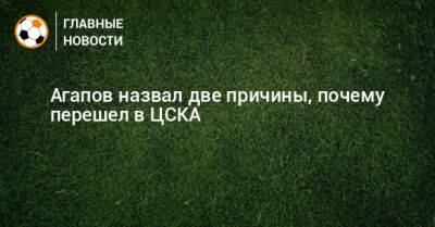 Агапов назвал две причины, почему перешел в ЦСКА